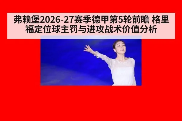 弗赖堡2026-27赛季德甲第5轮前瞻 格里福定位球主罚与进攻战术价值分析